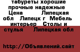 табуреты хорошие прочные надежные › Цена ­ 750 - Липецкая обл., Липецк г. Мебель, интерьер » Столы и стулья   . Липецкая обл.